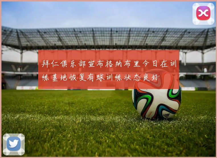 拜仁俱乐部宣布格纳布里今日在训练基地恢复有球训练状态良好