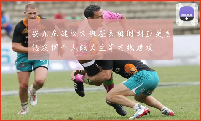安东尼建议文班在关键时刻应更自信发挥个人能力主宰内线进攻